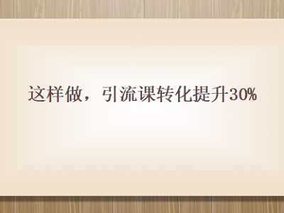 【招生推广-课件】这样做，引流课转化提升30%